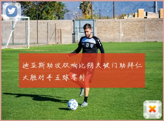 迪亚斯助攻双响比朔夫破门助拜仁大胜对手五球零封