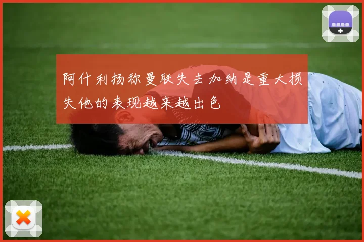 阿什利扬称曼联失去加纳是重大损失他的表现越来越出色