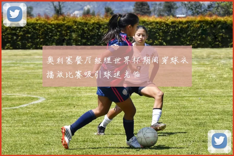 奥利塞餐厅经理世界杯期间穿球衣播放比赛吸引球迷光临