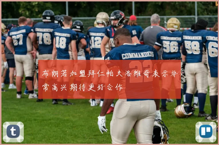 布朗若加盟拜仁帕夫洛维奇表示非常高兴期待更好合作