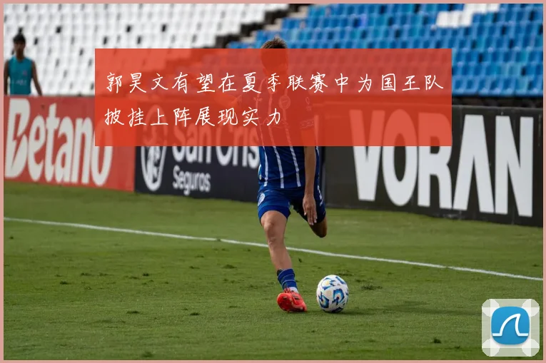 郭昊文有望在夏季联赛中为国王队披挂上阵展现实力