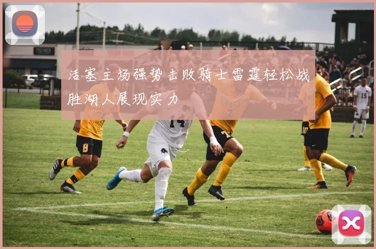 活塞主场强势击败骑士雷霆轻松战胜湖人展现实力