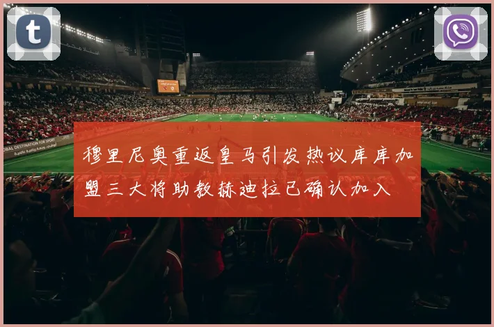 穆里尼奥重返皇马引发热议库库加盟三大将助教赫迪拉已确认加入