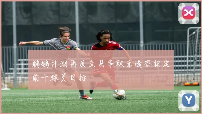 鹈鹕计划再度交易争取乐透签锁定前十球员目标