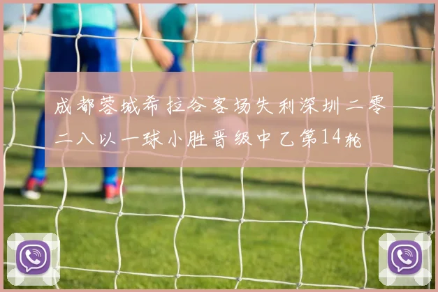成都蓉城希拉谷客场失利深圳二零二八以一球小胜晋级中乙第14轮