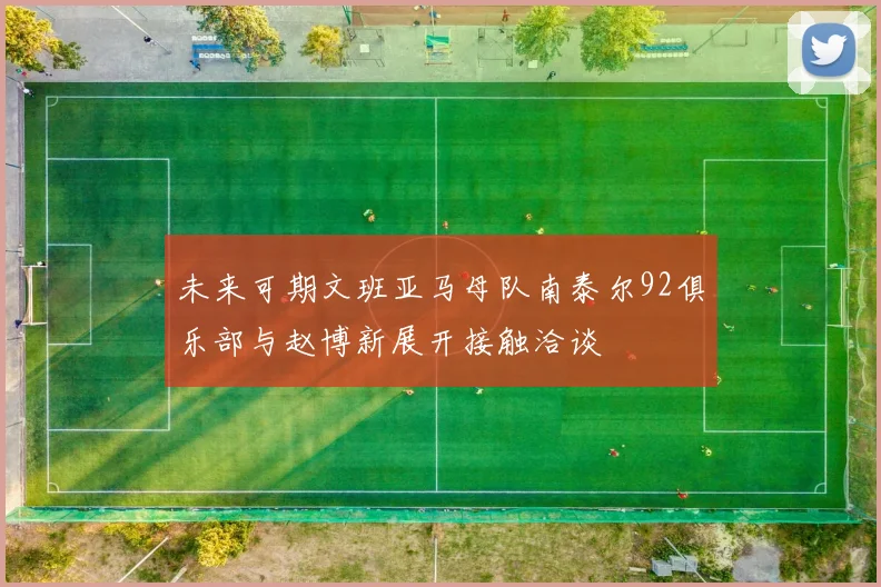 未来可期文班亚马母队南泰尔92俱乐部与赵博新展开接触洽谈